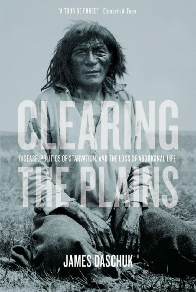 Affiche - James Daschuk, Clearing the Plains: Disease, Politics of Starvation, and the Loss of Aboriginal Life. Regina: University of Regina Press, 2013